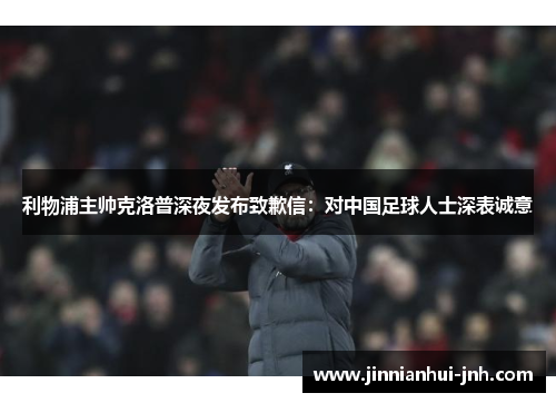 利物浦主帅克洛普深夜发布致歉信：对中国足球人士深表诚意