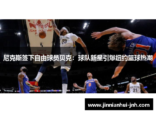 尼克斯签下自由球员贝克：球队新星引爆纽约篮球热潮