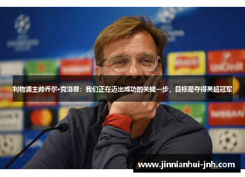 利物浦主帅乔尔·克洛普：我们正在迈出成功的关键一步，目标是夺得英超冠军