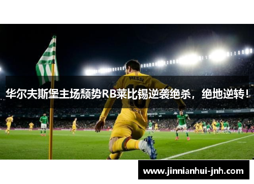 华尔夫斯堡主场颓势RB莱比锡逆袭绝杀，绝地逆转！