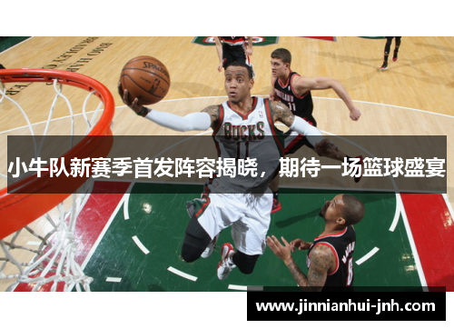 小牛队新赛季首发阵容揭晓，期待一场篮球盛宴