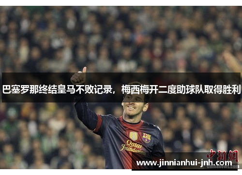 巴塞罗那终结皇马不败记录，梅西梅开二度助球队取得胜利