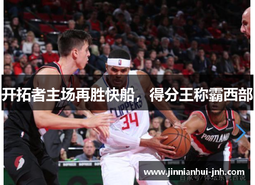 开拓者主场再胜快船，得分王称霸西部