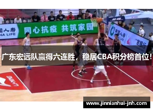 广东宏远队赢得六连胜，稳居CBA积分榜首位！