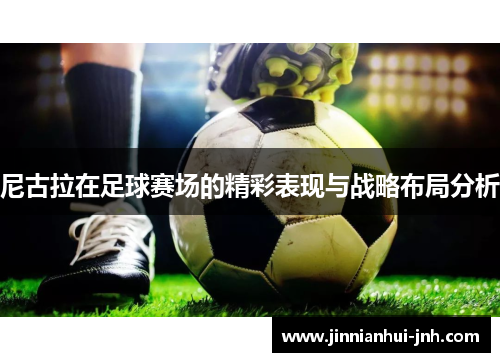 尼古拉在足球赛场的精彩表现与战略布局分析
