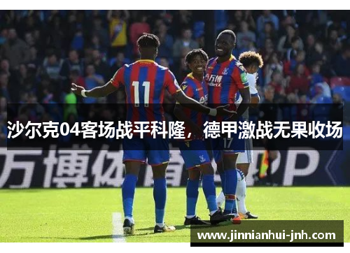 沙尔克04客场战平科隆，德甲激战无果收场