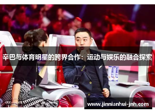 辛巴与体育明星的跨界合作：运动与娱乐的融合探索