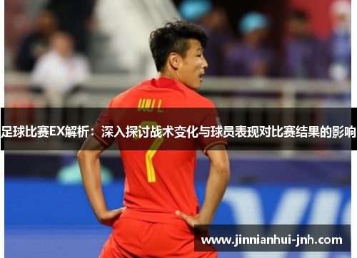 足球比赛EX解析：深入探讨战术变化与球员表现对比赛结果的影响