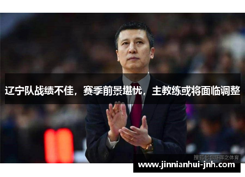 辽宁队战绩不佳，赛季前景堪忧，主教练或将面临调整