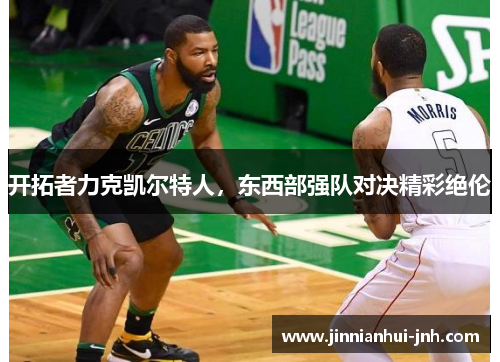 开拓者力克凯尔特人，东西部强队对决精彩绝伦