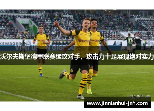 沃尔夫斯堡德甲联赛猛攻对手，攻击力十足展现绝对实力