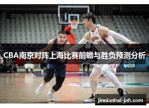 CBA南京对阵上海比赛前瞻与胜负预测分析