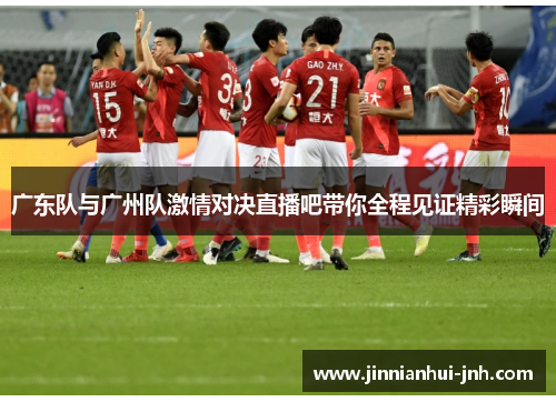 广东队与广州队激情对决直播吧带你全程见证精彩瞬间