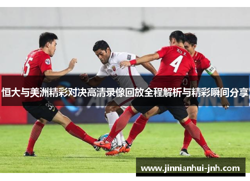 恒大与美洲精彩对决高清录像回放全程解析与精彩瞬间分享