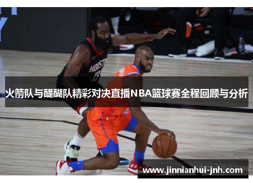 火箭队与醍醐队精彩对决直播NBA篮球赛全程回顾与分析
